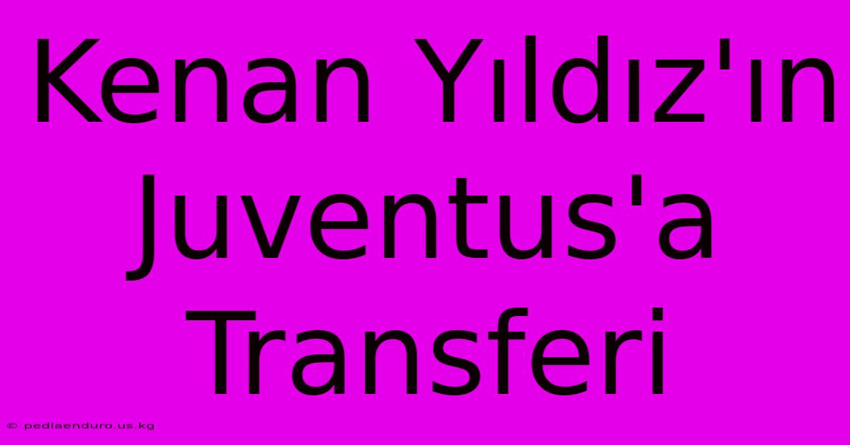 Kenan Yıldız'ın Juventus'a Transferi