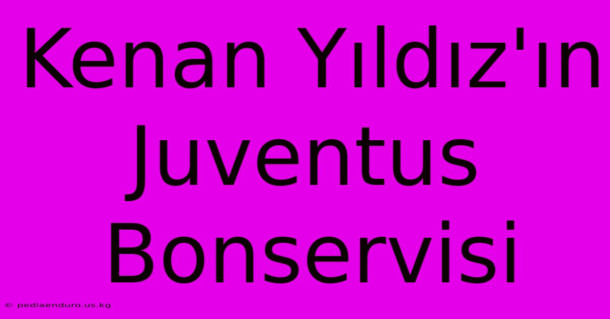 Kenan Yıldız'ın Juventus Bonservisi