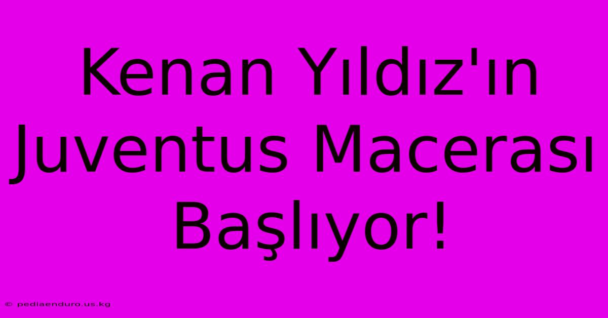 Kenan Yıldız'ın Juventus Macerası Başlıyor!