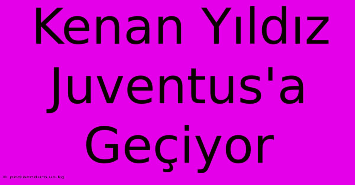 Kenan Yıldız Juventus'a Geçiyor