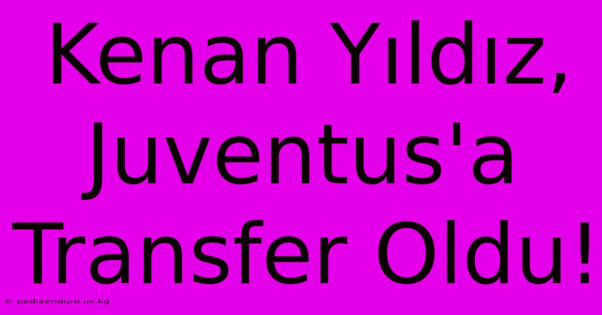 Kenan Yıldız, Juventus'a Transfer Oldu!