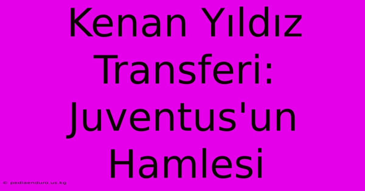 Kenan Yıldız Transferi: Juventus'un Hamlesi