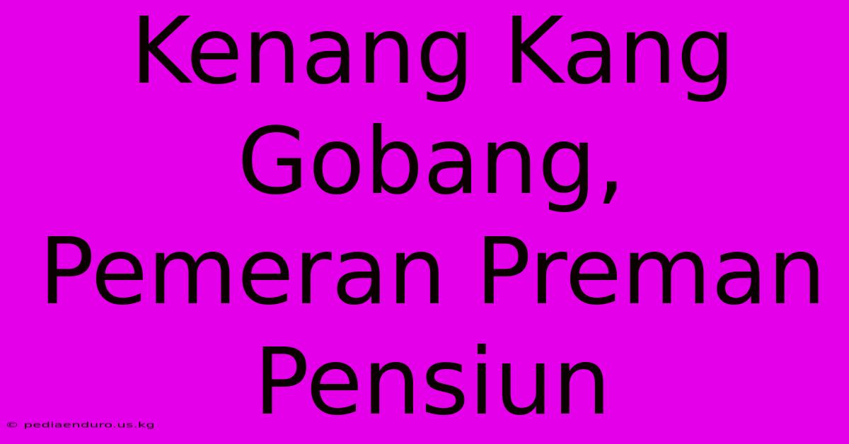 Kenang Kang Gobang, Pemeran Preman Pensiun