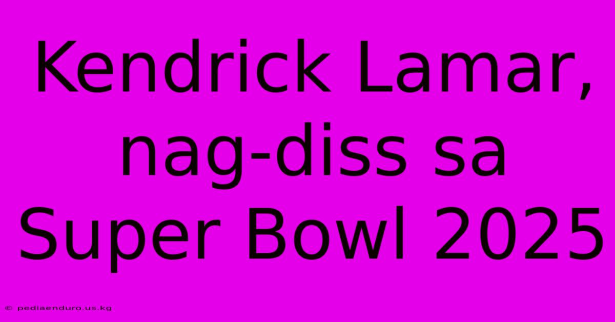 Kendrick Lamar, Nag-diss Sa Super Bowl 2025