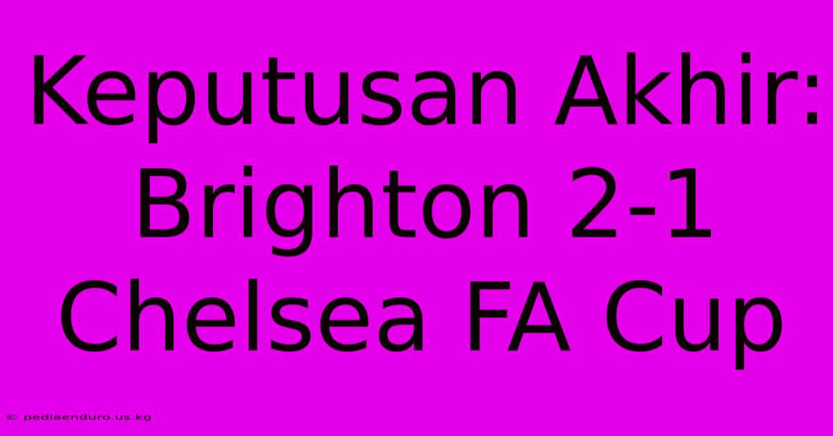 Keputusan Akhir: Brighton 2-1 Chelsea FA Cup