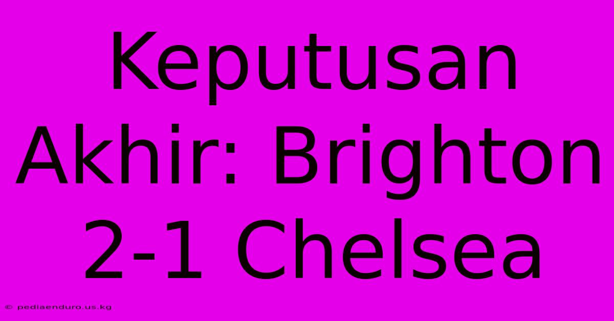 Keputusan Akhir: Brighton 2-1 Chelsea