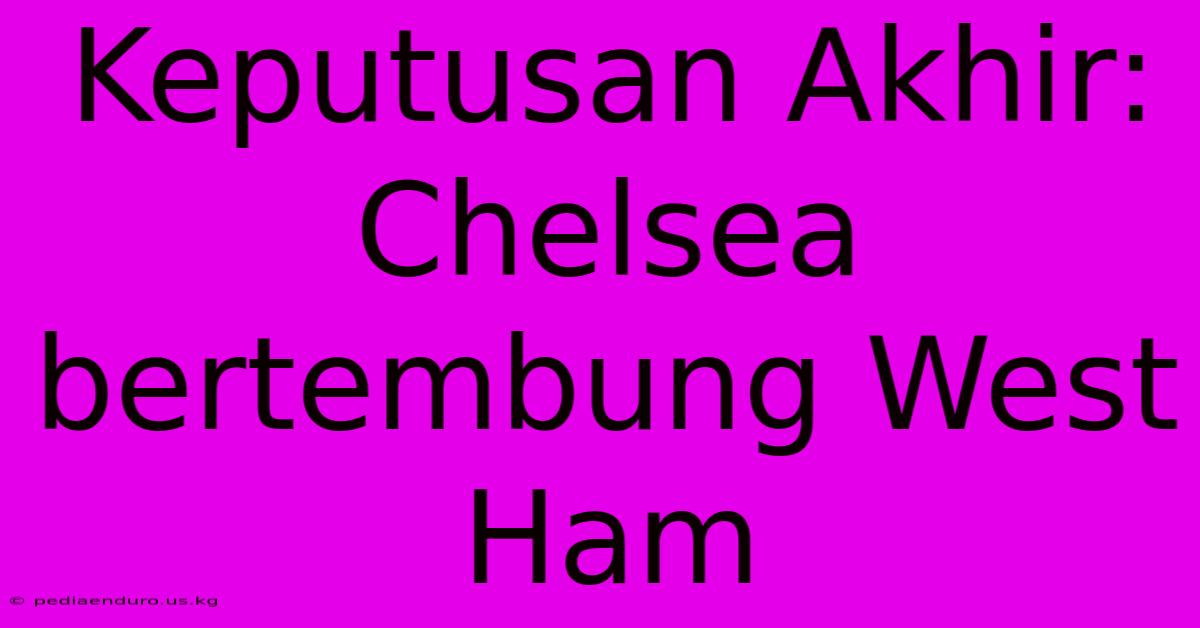 Keputusan Akhir: Chelsea Bertembung West Ham