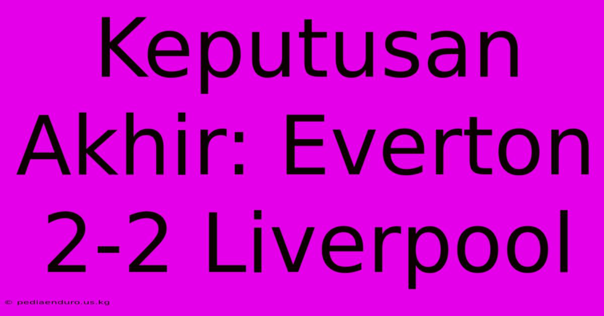 Keputusan Akhir: Everton 2-2 Liverpool