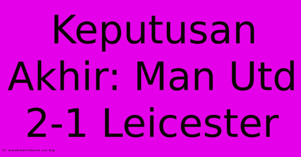 Keputusan Akhir: Man Utd 2-1 Leicester