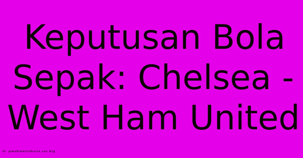 Keputusan Bola Sepak: Chelsea - West Ham United