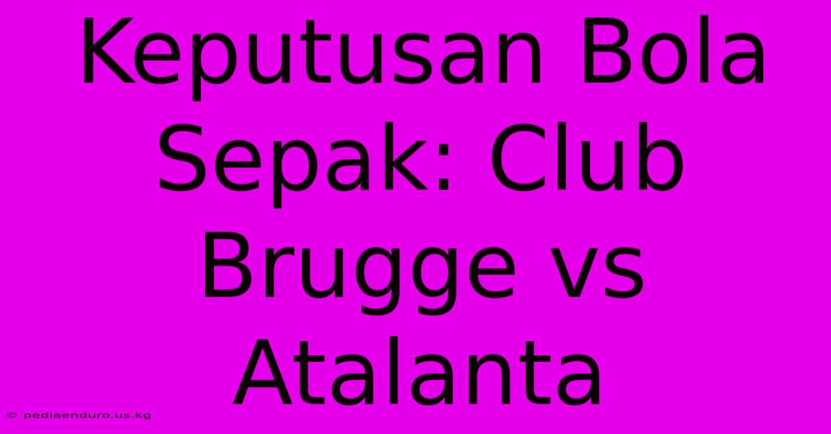 Keputusan Bola Sepak: Club Brugge Vs Atalanta