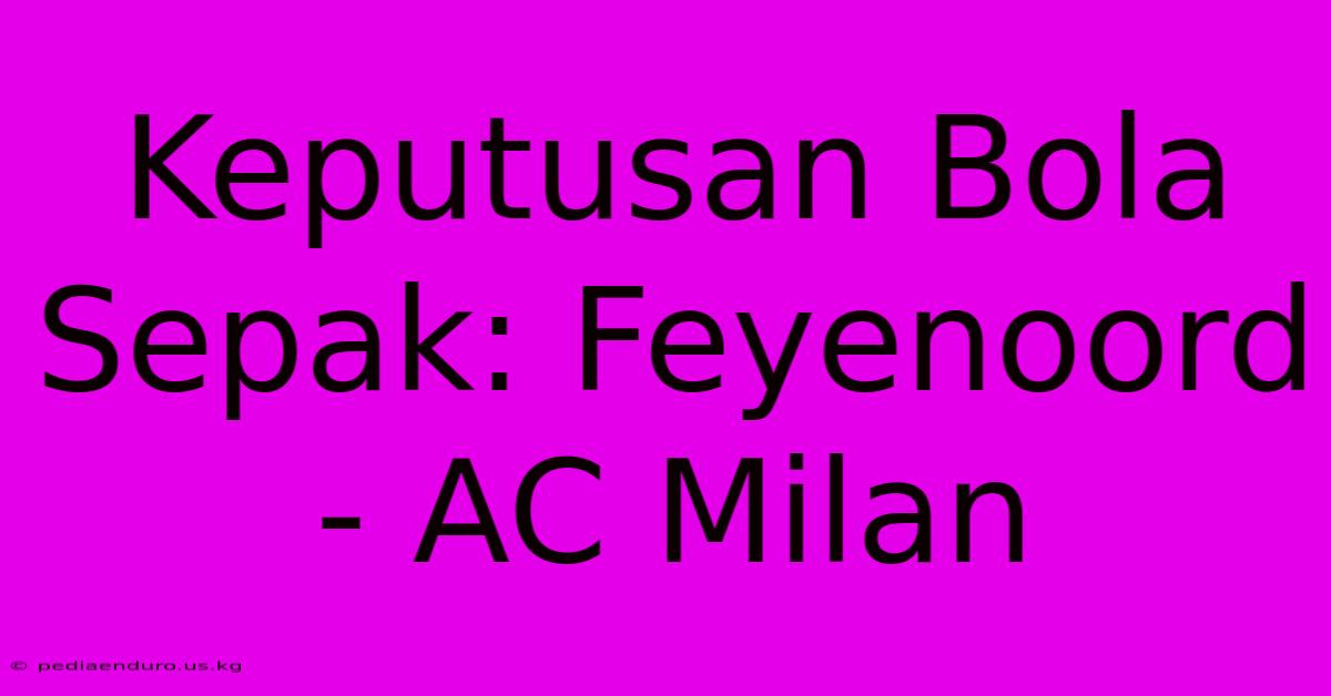 Keputusan Bola Sepak: Feyenoord - AC Milan