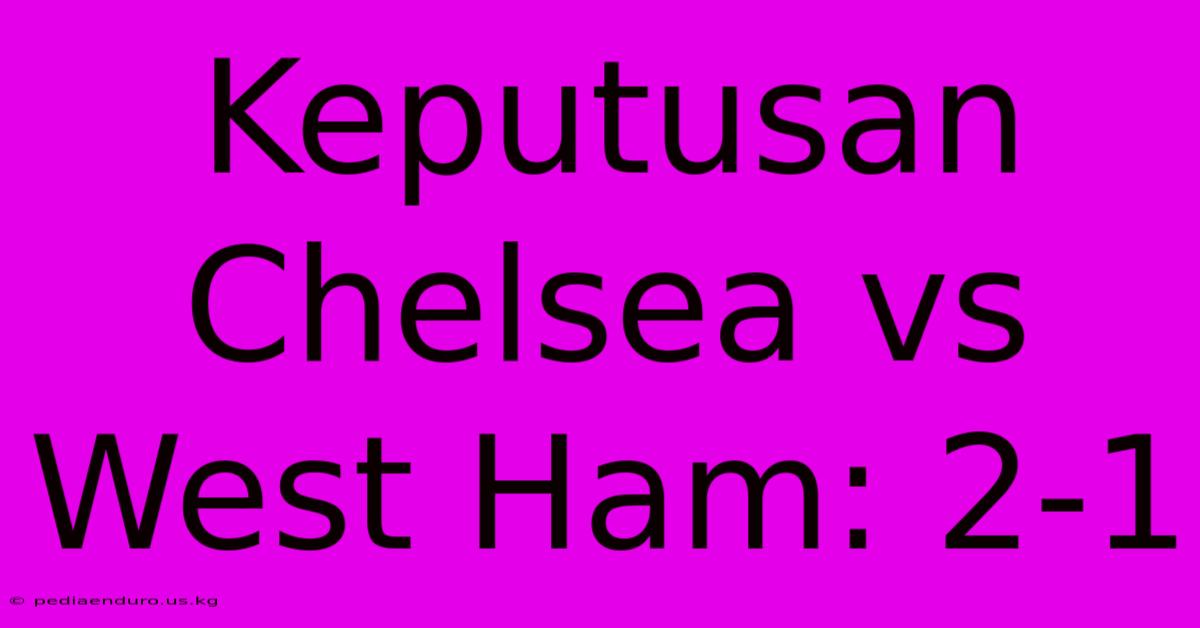 Keputusan Chelsea Vs West Ham: 2-1