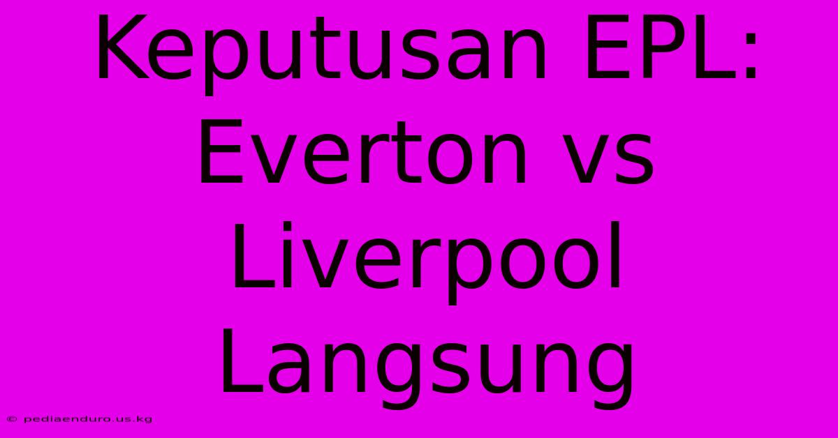 Keputusan EPL: Everton Vs Liverpool Langsung