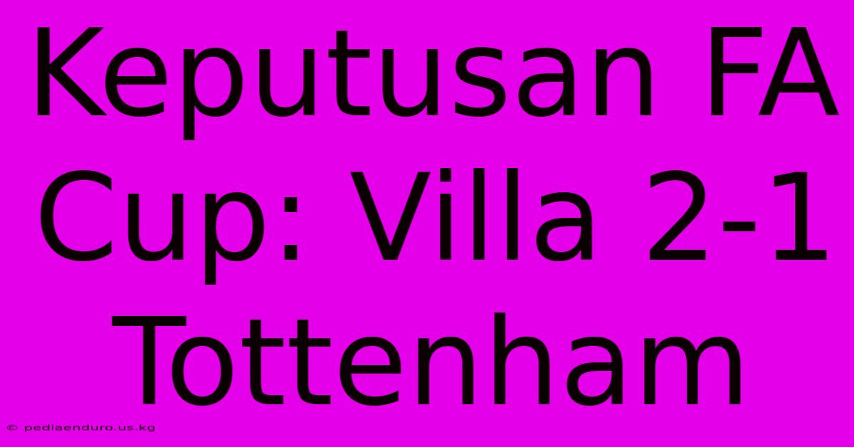 Keputusan FA Cup: Villa 2-1 Tottenham