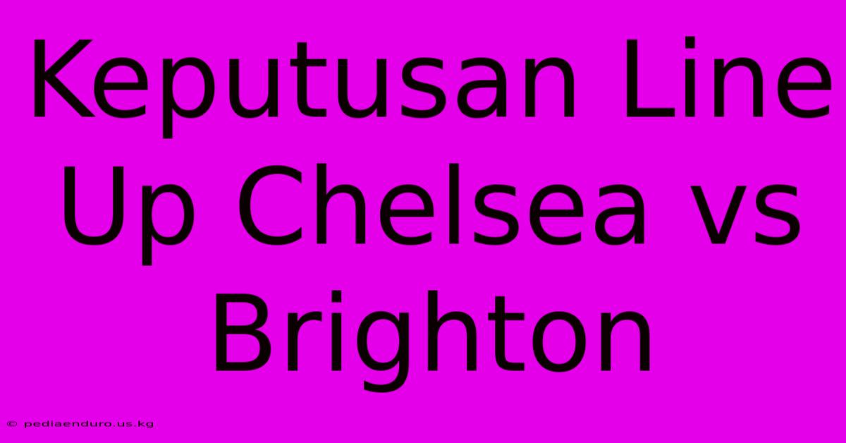 Keputusan Line Up Chelsea Vs Brighton