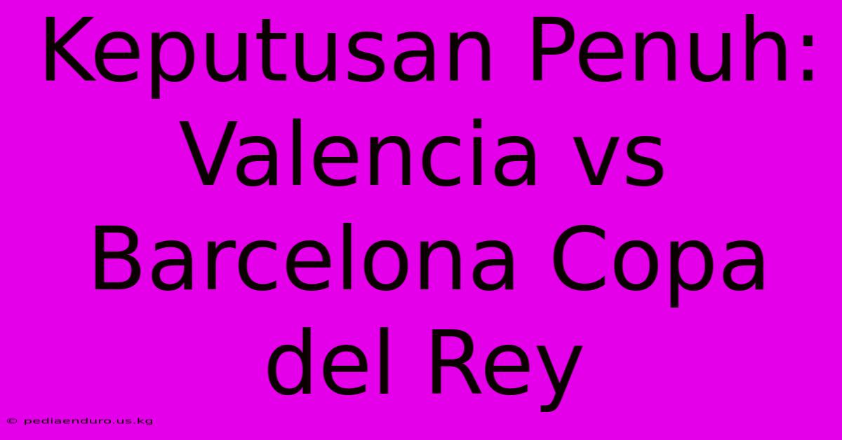 Keputusan Penuh: Valencia Vs Barcelona Copa Del Rey