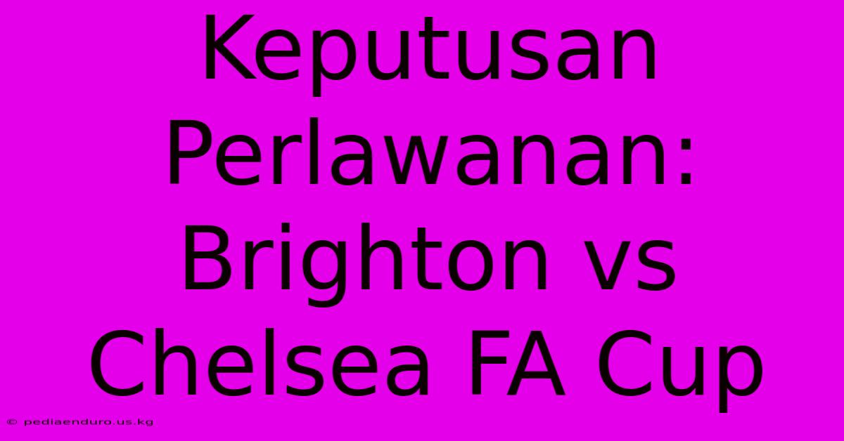 Keputusan Perlawanan: Brighton Vs Chelsea FA Cup