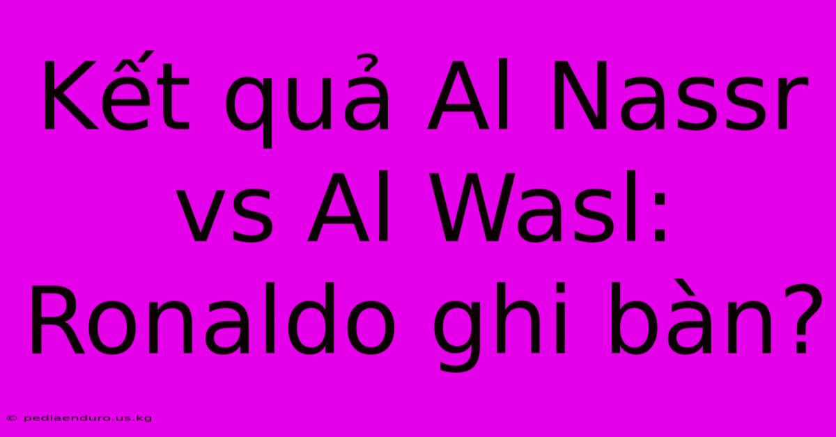 Kết Quả Al Nassr Vs Al Wasl: Ronaldo Ghi Bàn?