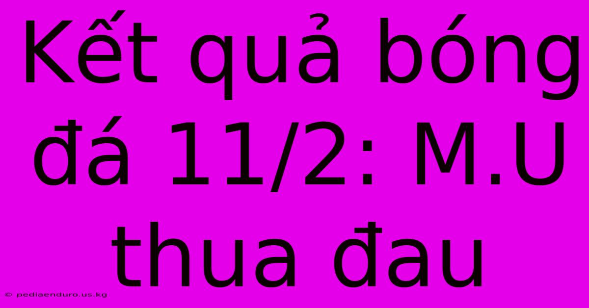 Kết Quả Bóng Đá 11/2: M.U Thua Đau