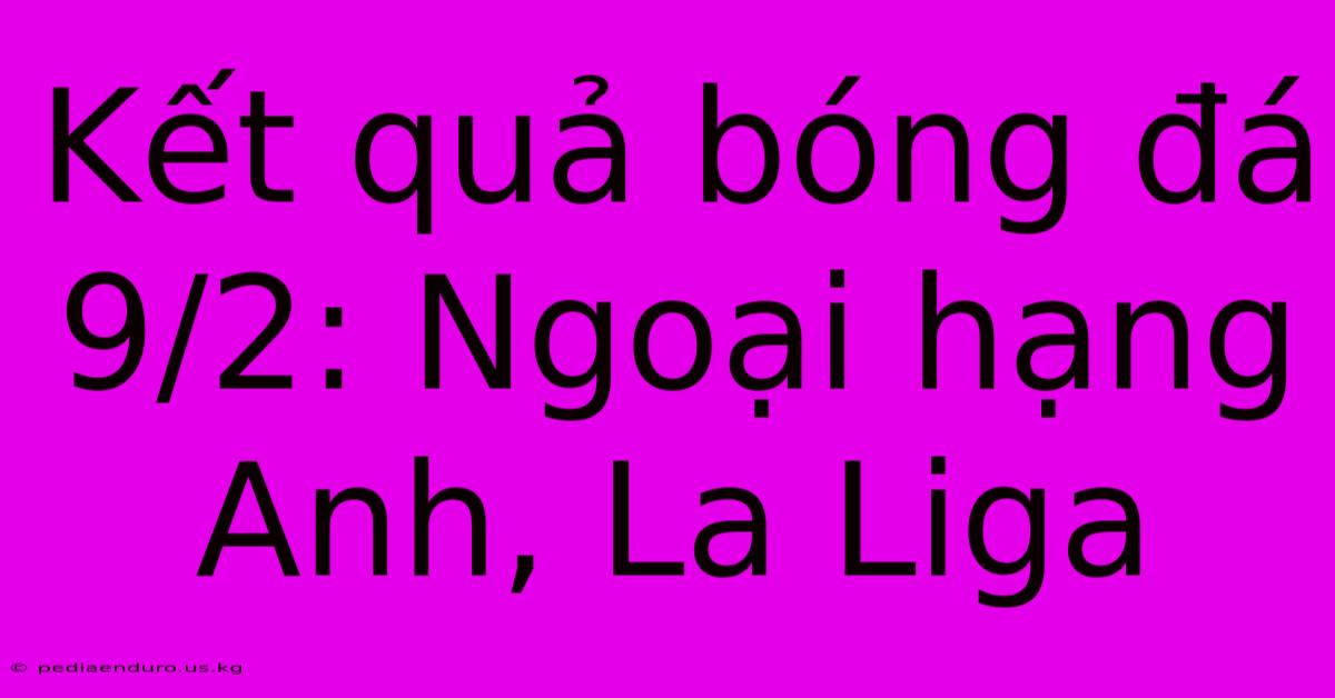 Kết Quả Bóng Đá 9/2: Ngoại Hạng Anh, La Liga