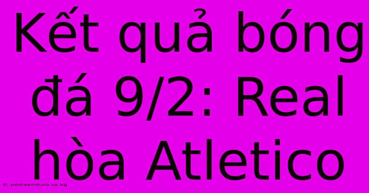 Kết Quả Bóng Đá 9/2: Real Hòa Atletico