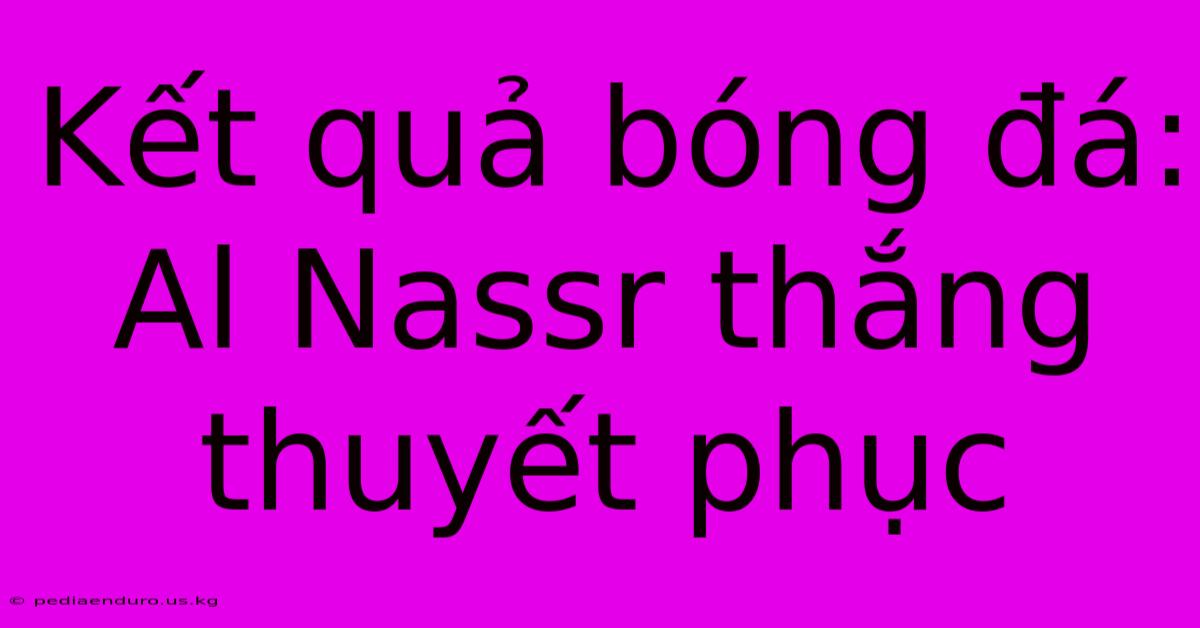 Kết Quả Bóng Đá: Al Nassr Thắng Thuyết Phục