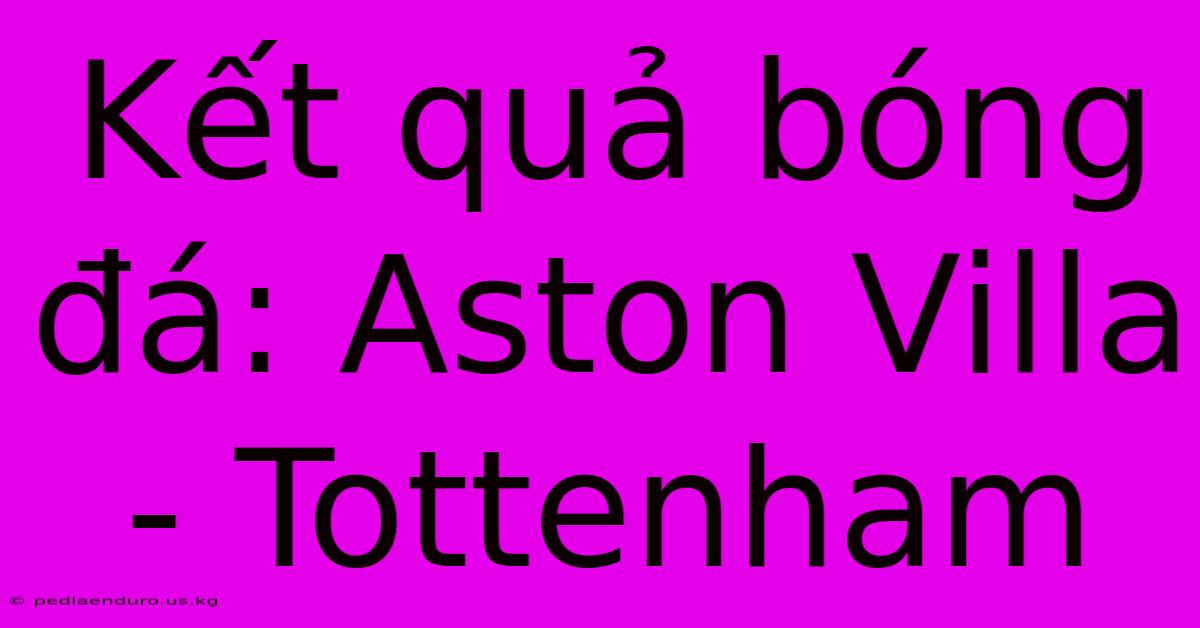 Kết Quả Bóng Đá: Aston Villa - Tottenham