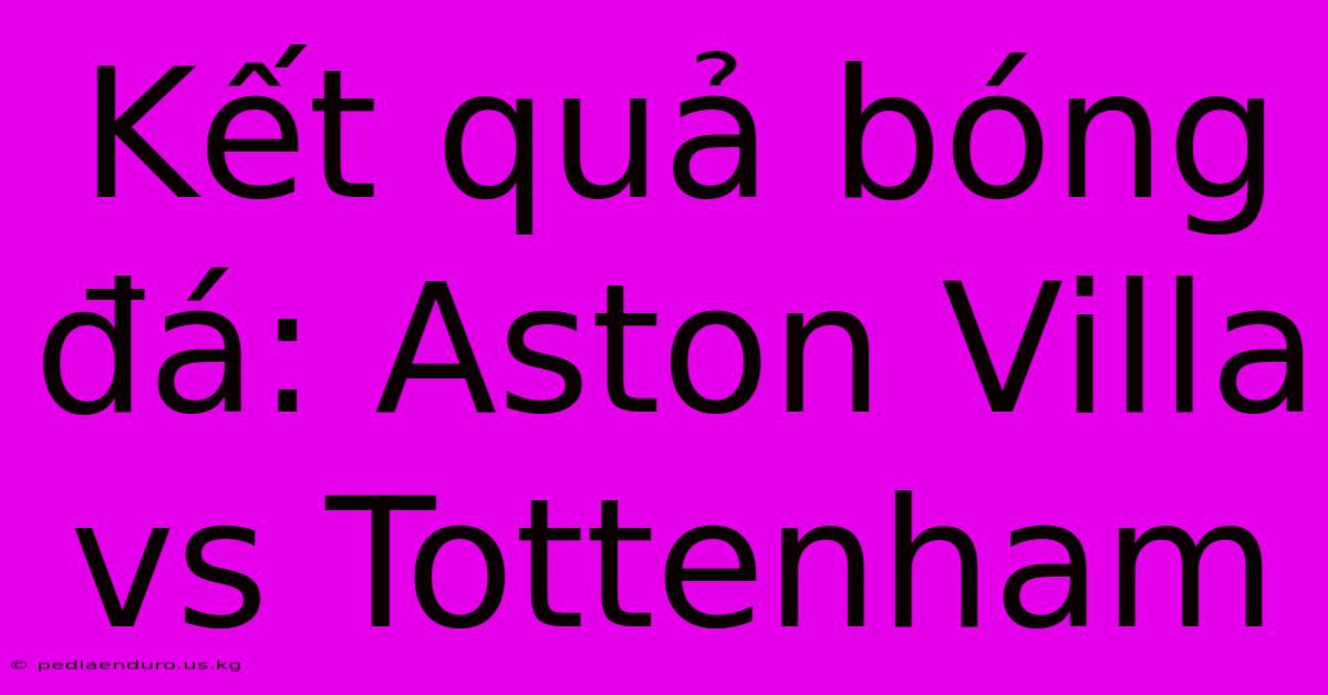 Kết Quả Bóng Đá: Aston Villa Vs Tottenham