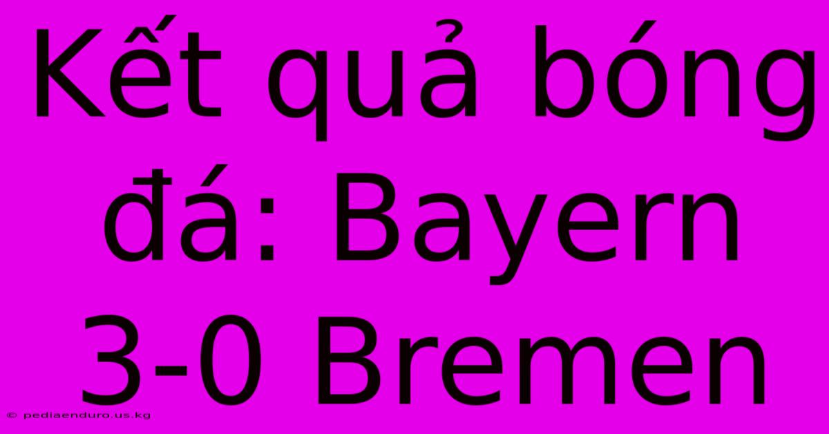 Kết Quả Bóng Đá: Bayern 3-0 Bremen