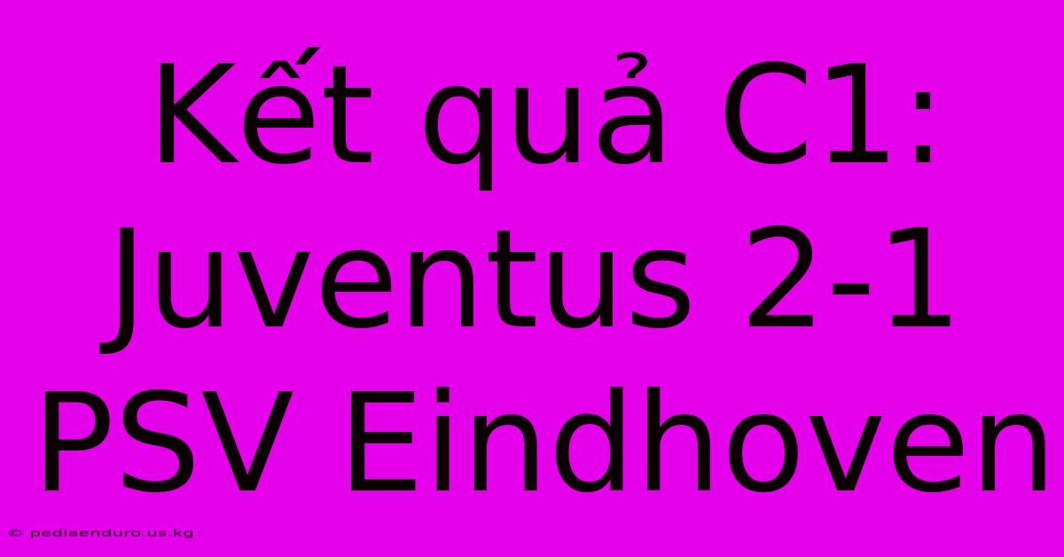 Kết Quả C1: Juventus 2-1 PSV Eindhoven