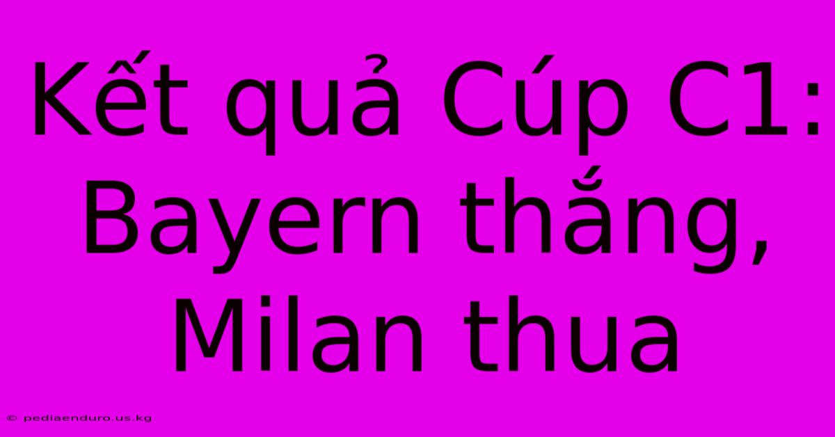 Kết Quả Cúp C1: Bayern Thắng, Milan Thua