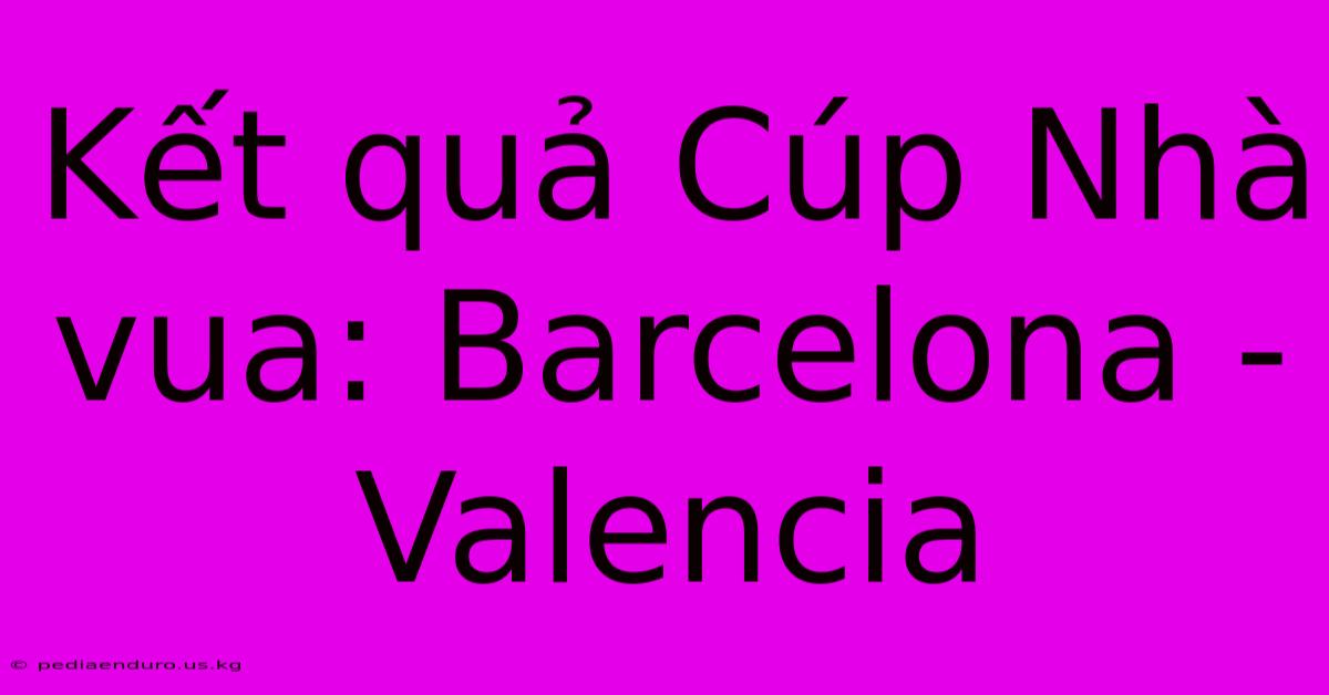 Kết Quả Cúp Nhà Vua: Barcelona - Valencia