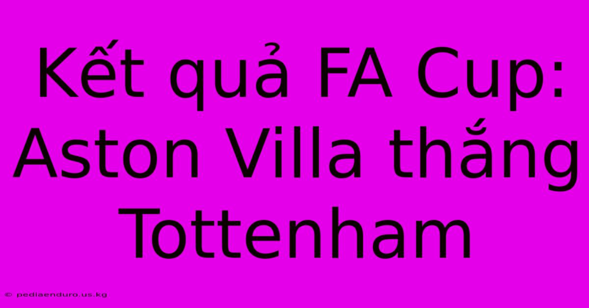 Kết Quả FA Cup: Aston Villa Thắng Tottenham