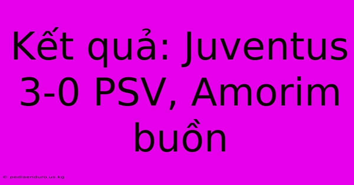 Kết Quả: Juventus 3-0 PSV, Amorim Buồn