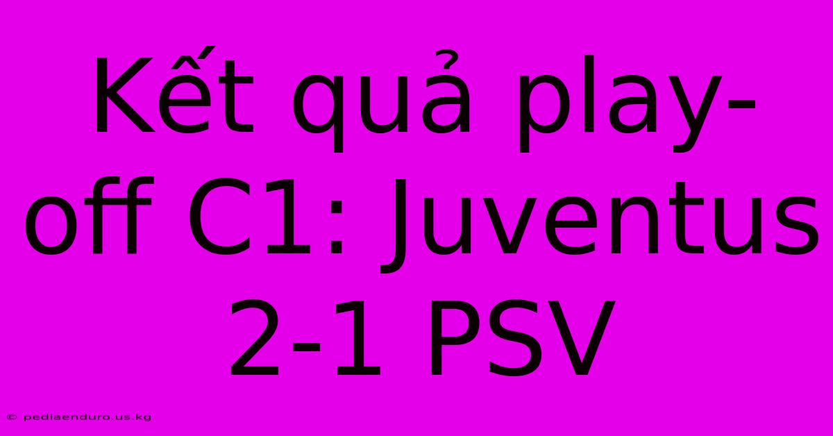 Kết Quả Play-off C1: Juventus 2-1 PSV