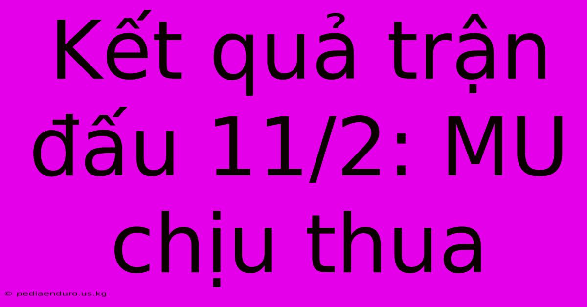 Kết Quả Trận Đấu 11/2: MU Chịu Thua