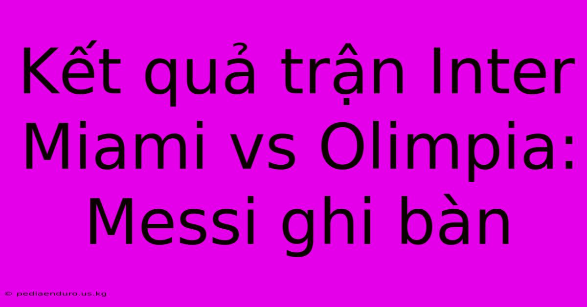 Kết Quả Trận Inter Miami Vs Olimpia: Messi Ghi Bàn