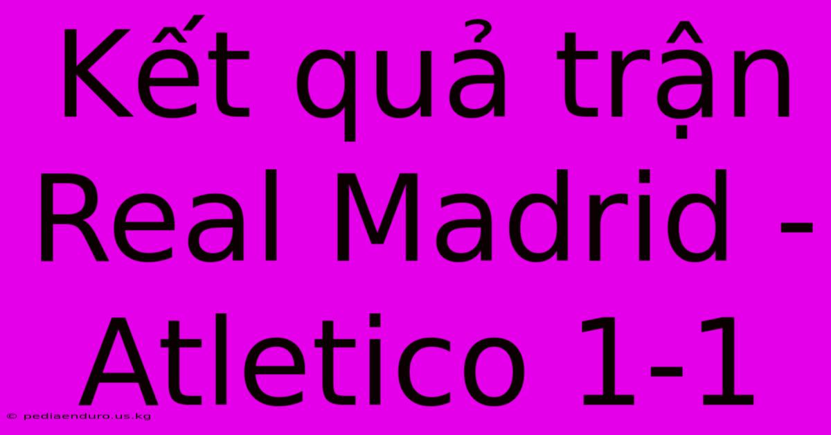 Kết Quả Trận Real Madrid - Atletico 1-1