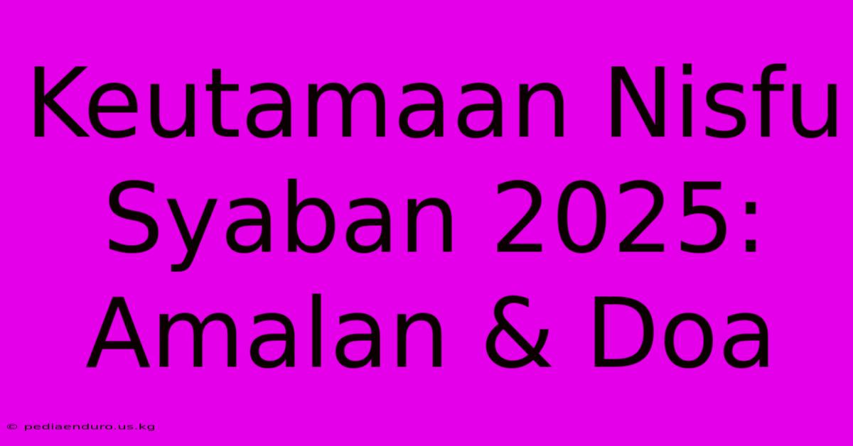 Keutamaan Nisfu Syaban 2025: Amalan & Doa