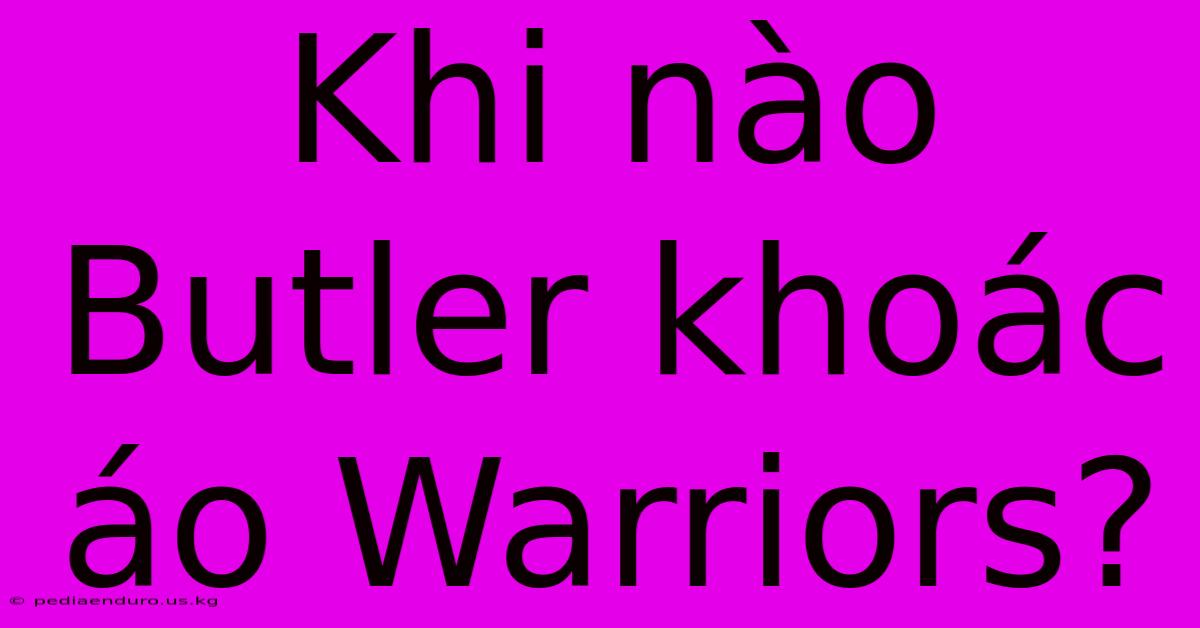 Khi Nào Butler Khoác Áo Warriors?