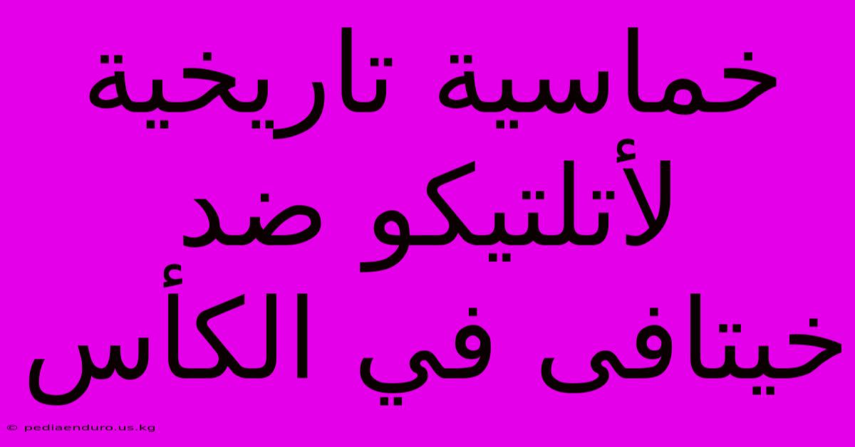 خماسية تاريخية لأتلتيكو ضد خيتافى في الكأس