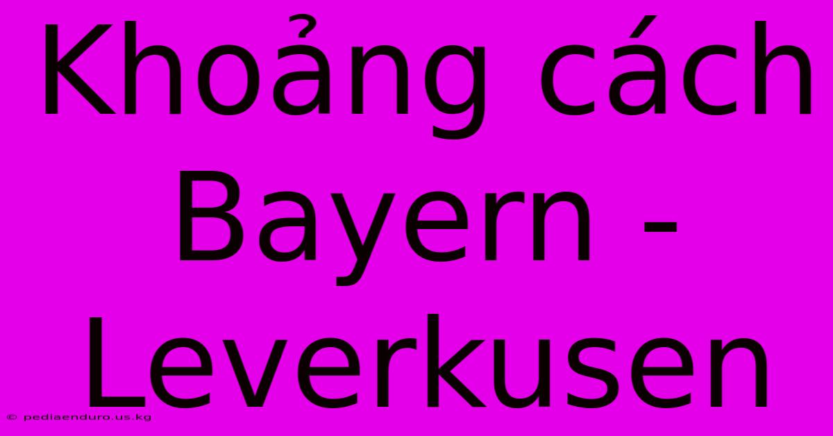 Khoảng Cách Bayern - Leverkusen