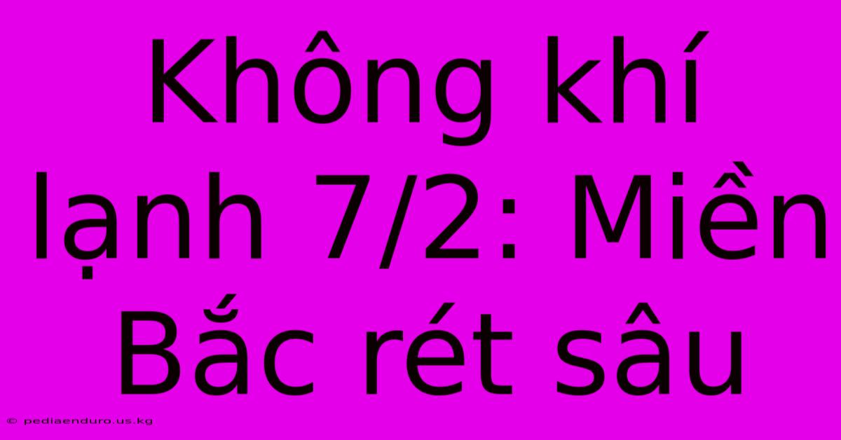 Không Khí Lạnh 7/2: Miền Bắc Rét Sâu