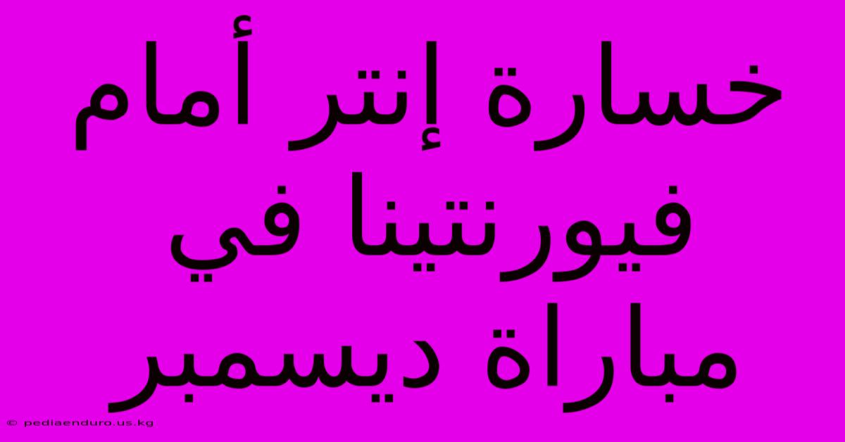 خسارة إنتر أمام فيورنتينا في مباراة ديسمبر