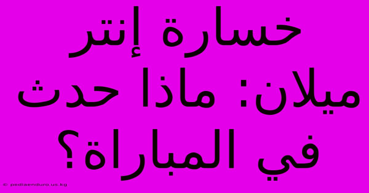 خسارة إنتر ميلان: ماذا حدث في المباراة؟