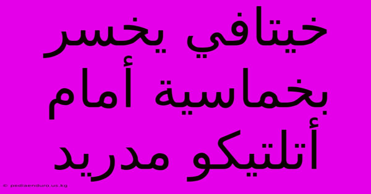 خيتافي يخسر بخماسية أمام أتلتيكو مدريد