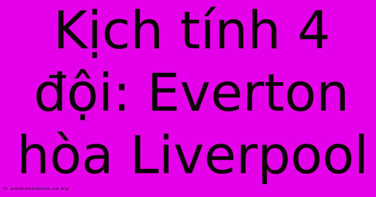 Kịch Tính 4 Đội: Everton Hòa Liverpool