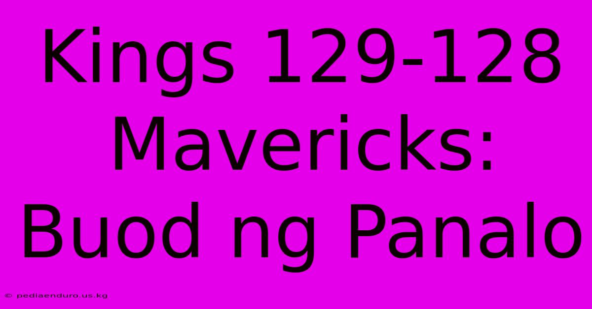 Kings 129-128 Mavericks: Buod Ng Panalo