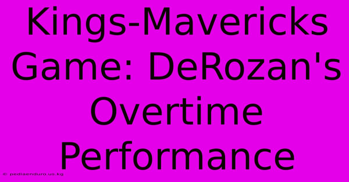 Kings-Mavericks Game: DeRozan's Overtime Performance